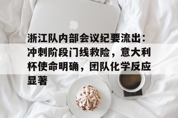 关于浙江队内部会议纪要流出:冲刺阶段门线救险,意大利杯使命明确,团队化学反应显著的信息 关于浙江队内部会议纪要流出:冲刺阶段门线救险,意大利杯使命明确,团队化学反应显著的信息